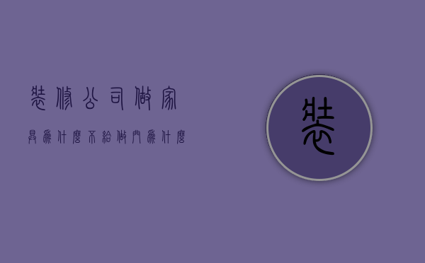 装修公司做家具为什么不给做门  为什么有些装修公司不愿意给报价单