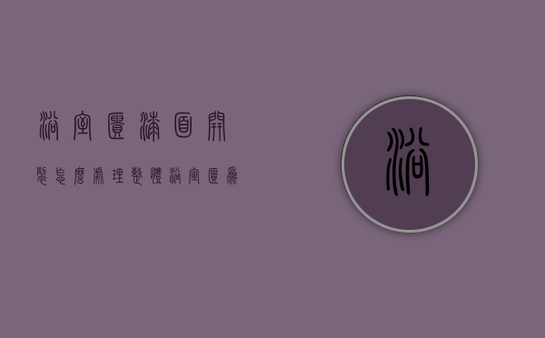 浴室柜漆面开裂怎么处理（整体浴室柜为什么会开裂 整体浴室柜防开裂小窍门）