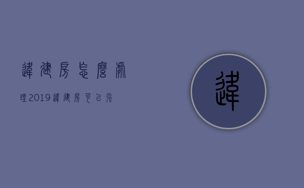 违建房怎么处理2019 违建房可以强拆吗 违建房怎么举报