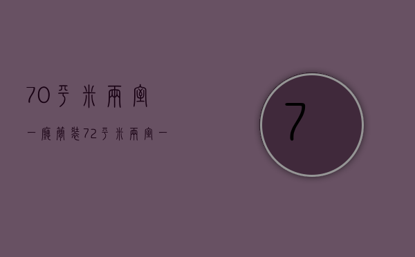 70平米两室一厅简装（72平米两室一厅装修图材料预算 装修攻略）