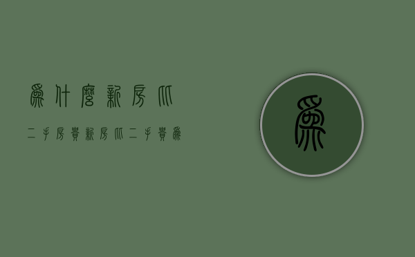 为什么新房比二手房贵  新房比二手贵 为什么买新房