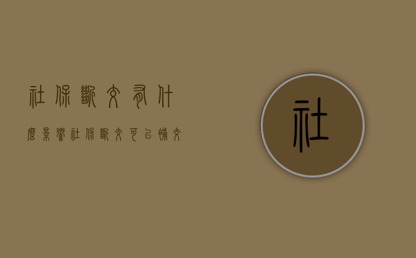 社保断交有什么影响 社保断交可以补交吗 社保断交会清零吗