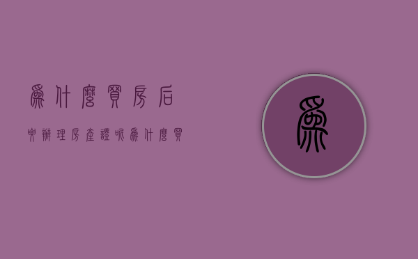 为什么买房后要办理房产证呢  为什么买房后要办理房产证呢怎么回事