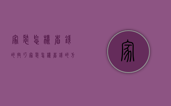 家装怎样省钱的技巧 家装怎样省钱的方法