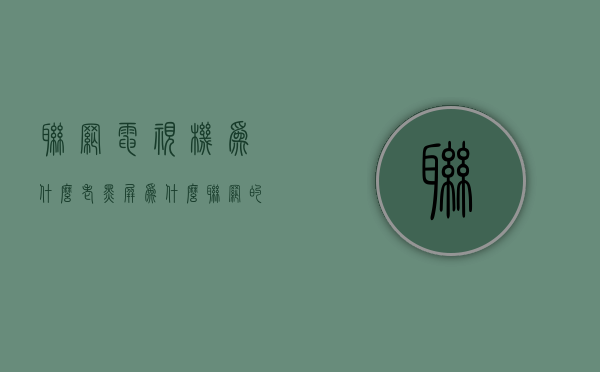 联网电视机为什么老黑屏  为什么联网的电视打开看电视时黑屏?