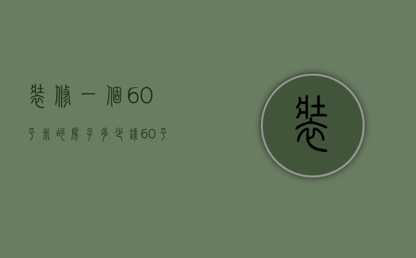 装修一个60平米的房子多少钱 60平米房怎么设计