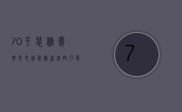 70平装修需要多少钱 装修省钱技巧有哪些