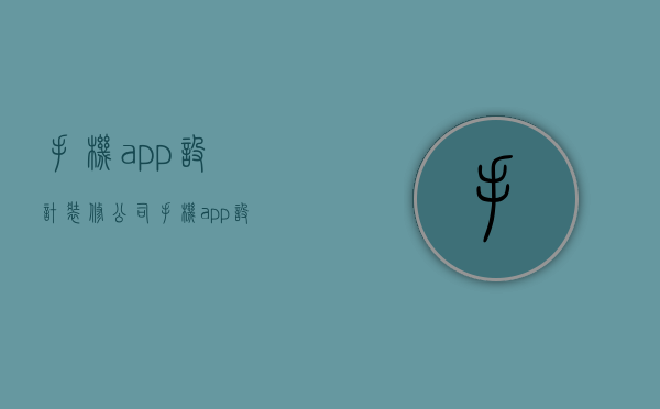 手机app设计装修公司  手机app设计装修公司排名