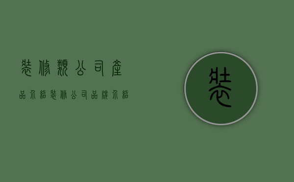 装修类公司产品介绍  装修公司品牌介绍文案