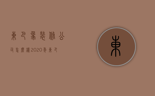 东巴象装修公司怎么样  2020年东巴象装修公司怎么样