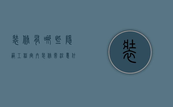 装修有哪些隐蔽工程（室内装修需注意什么问题？室内装修隐蔽工程有哪些？）