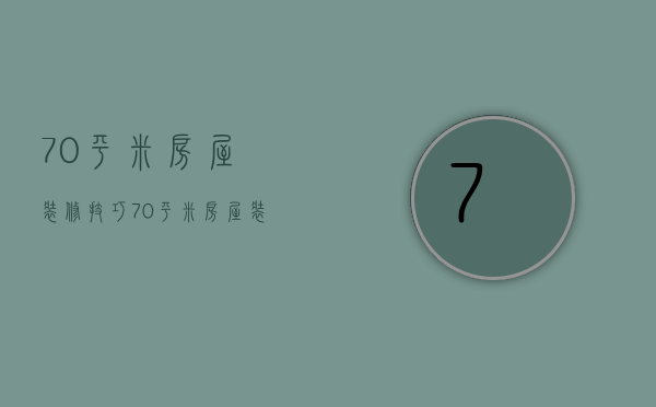 70平米房屋装修技巧 70平米房屋装修要点