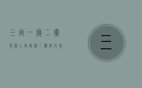 三室一厅二卫装修（三室两厅二卫室内装修设计 三室两厅二卫装修预算）