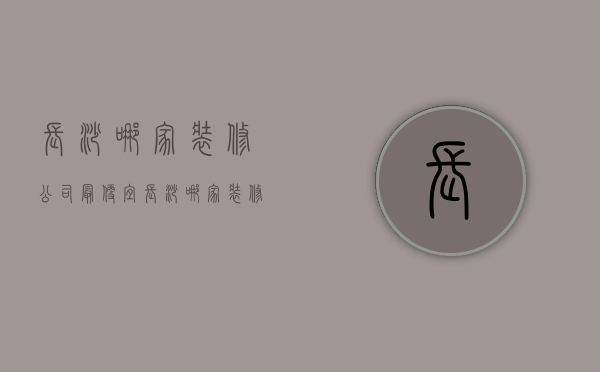 长沙哪家装修公司最便宜  长沙哪家装修公司最便宜又好看