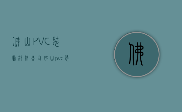 佛山PVC装修材料公司  佛山pvc装修材料公司电话