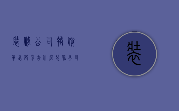 装修公司报价单表格包含什么 装修公司报价单表格的猫腻