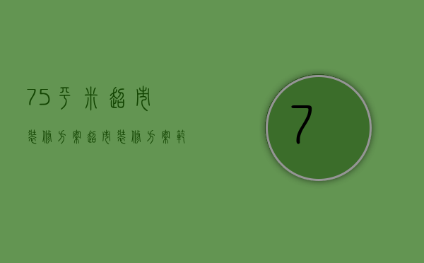 75平米超市装修方案（超市装修方案范本）