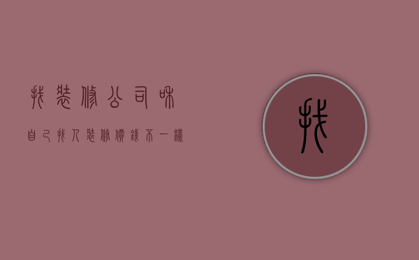 找装修公司和自己找人装修价钱不一样（楼房装修找装修公司和自己找人装差多少钱?）