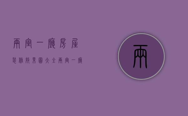 两室一厅房屋装修效果图大全（两室一厅房屋装修的注意事项以及方案）