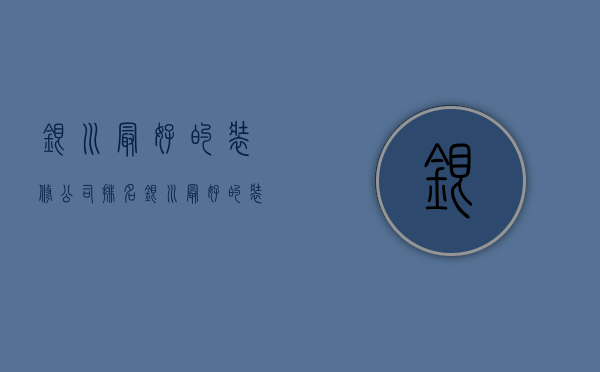 银川最好的装修公司排名  银川最好的装修公司排名前十