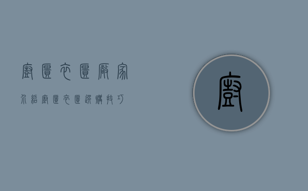 橱柜衣柜厂家介绍 橱柜衣柜选购技巧