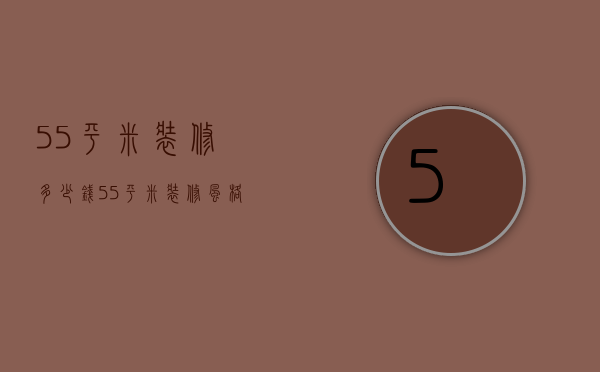 55平米装修多少钱 55平米装修时候的设计技巧是什么