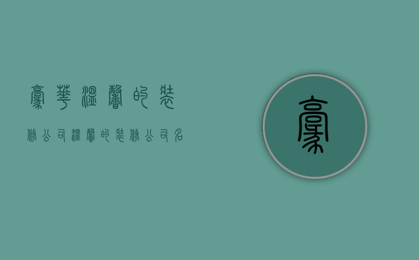 豪华温馨的装修公司  温馨的装修公司名字大全