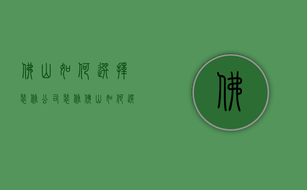 佛山如何选择装修公司装修  佛山如何选择装修公司装修的