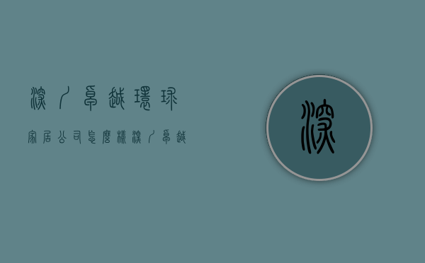 深圳卓越环球家居公司怎么样  深圳卓越环球家居公司怎么样啊