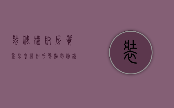 装修样板房质量怎么样知乎（盘点装修样板房中的四大华丽假象）