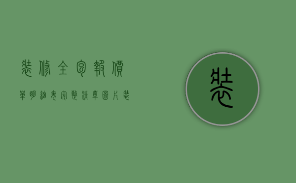 装修全包报价单明细表完整 清单图片（装修全包报价明细解析 装修全包特点介绍）