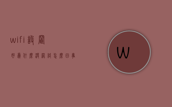 wifi设置好为什么没网络怎么回事啊  wifi设置好了但是连接不了网络怎么办