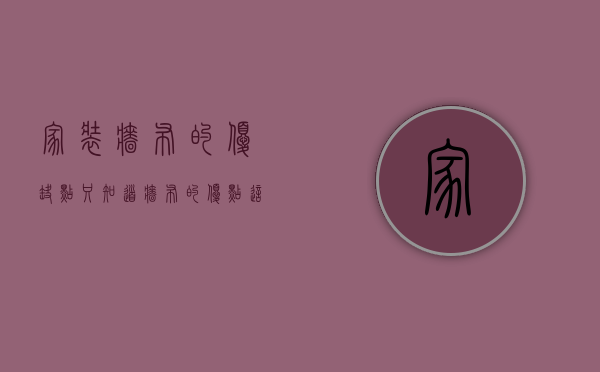 家装墙布的优缺点（只知道墙布的优点？这些缺点你也必须要知道）