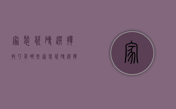 家装瓷砖选择技巧有哪些 家装瓷砖选择注意事项有哪些