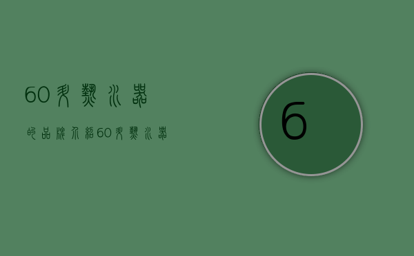 60升热水器的品牌介绍 60升热水器的选购技巧