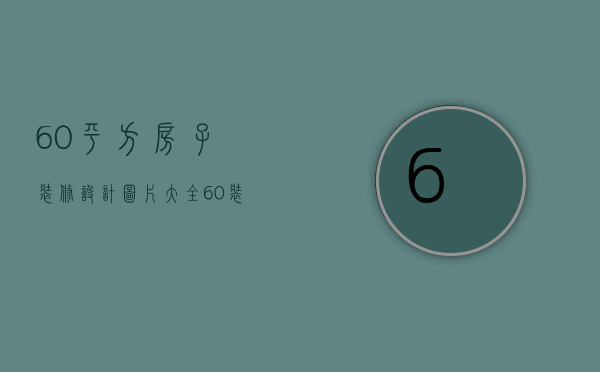 60平方房子装修设计图片大全（60装修设计图片  60装修设计注意事项）