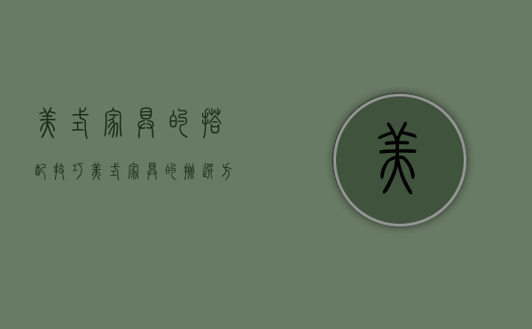 美式家具的搭配技巧 美式家具的挑选方法