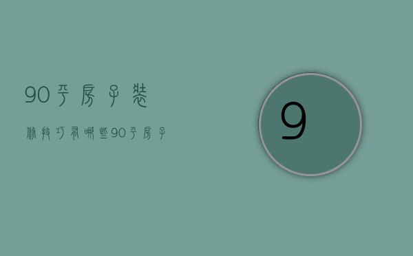 90平房子装修技巧有哪些 90平房子装修注意事项