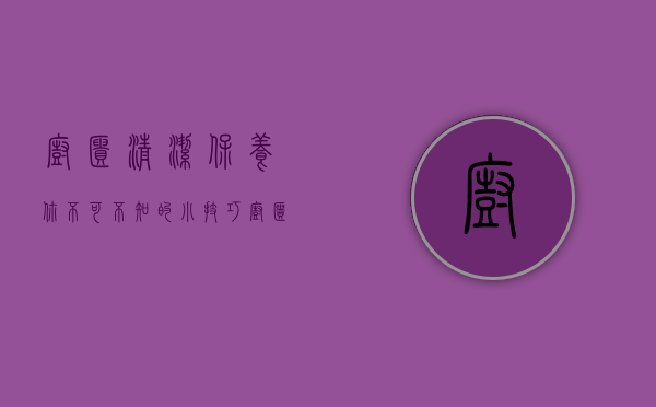 橱柜清洁保养 你不可不知的小技巧（橱柜清洗常见的误区）