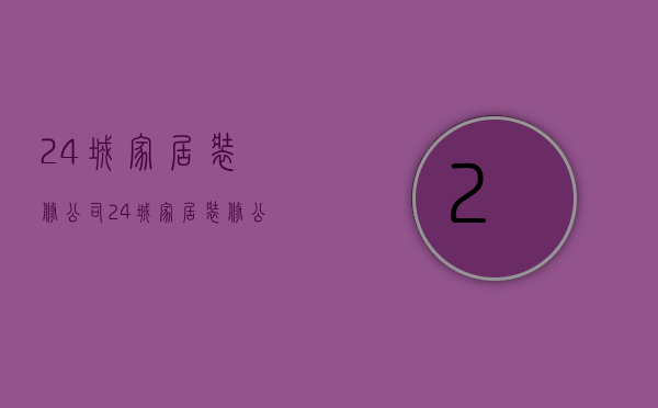 24城家居装修公司  24城家居装修公司怎么样