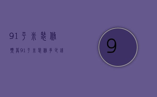 91平米装修预算（91平米装修多少钱呢  91平米装修设计技巧）