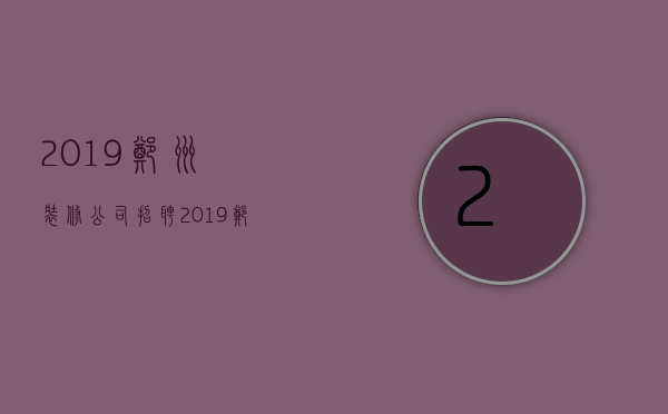 2019郑州装修公司招聘  2019郑州装修公司招聘信息