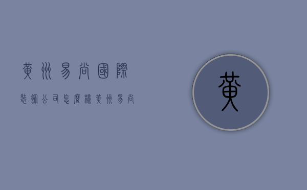 黄州易尚国际装饰公司怎么样  黄州易尚国际装饰公司怎么样呀