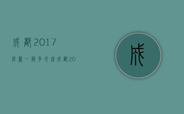 成都2017底薪一般多少钱  成都2017底薪一般多少钱啊