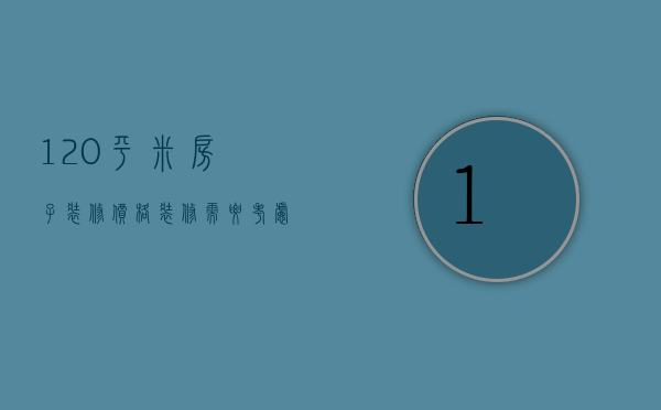 120平米房子装修价格，装修需要考虑的地方