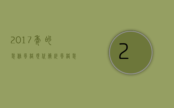 2017年的装修风格  现代简约风格装修注意事项