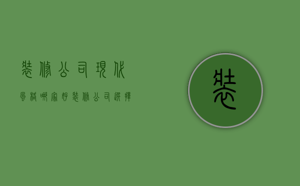 装修公司现代风格哪家好  装修公司选择方法