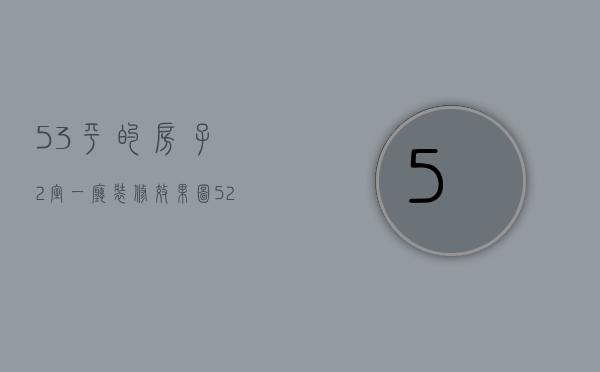 53平的房子2室一厅装修效果图（52平米2室小户型装修技巧 52平米装修注意事项）