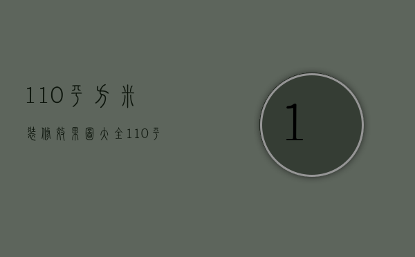 110平方米装修效果图大全（最新110平米装修效果）