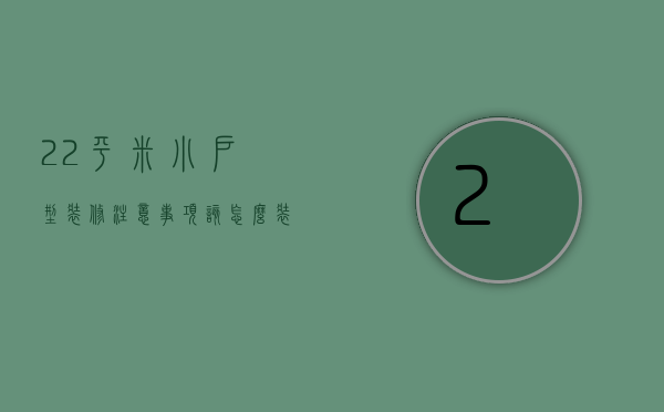 22平米小户型装修注意事项 该怎么装修